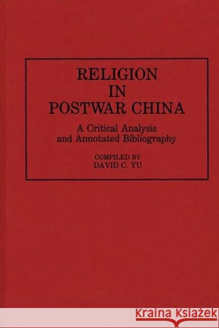 Religion in Postwar China: A Critical Analysis and Annotated Bibliography Yu, David C. 9780313267321 Greenwood Press