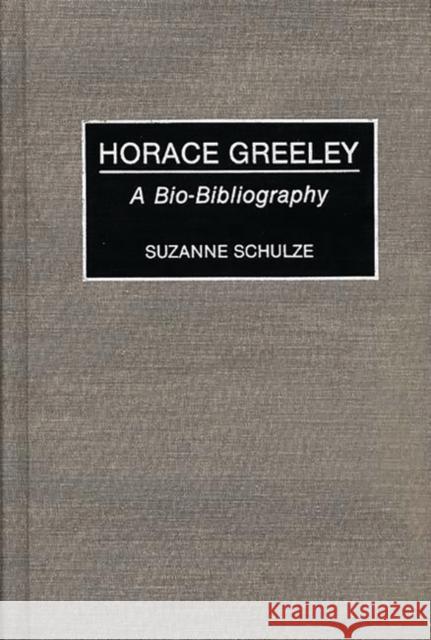 Horace Greeley: A Bio-Bibliography Schulze, Suzanne 9780313267369 Greenwood Press