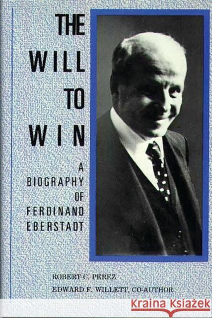 The Will to Win: A Biography of Ferdinand Eberstadt Robert C. Perez Edward F. Willett 9780313267383 Greenwood Press