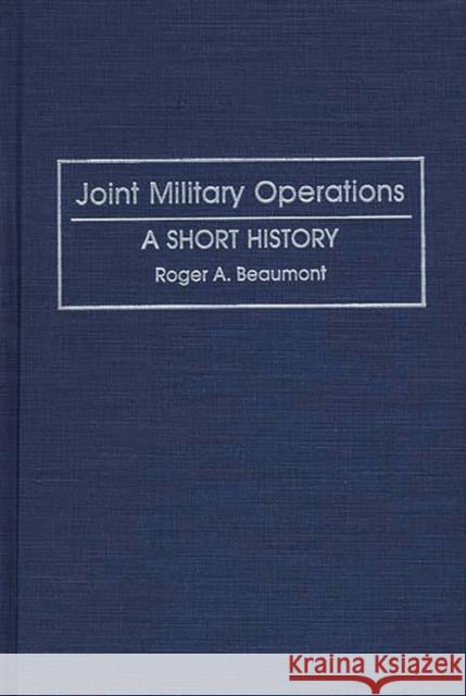 Joint Military Operations: A Short History Beaumont, Roger 9780313267444 Greenwood Press