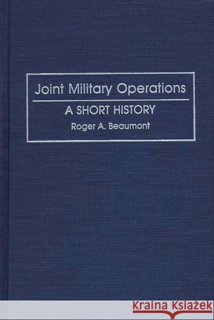 Joint Military Operations: A Short History Beaumont, Roger 9780313267444