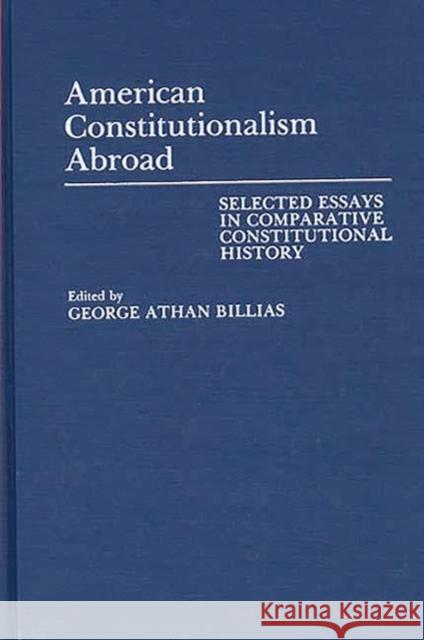 American Constitutionalism Abroad: Selected Essays in Comparative Constitutional History Billias, George Athan 9780313267574 Greenwood Press