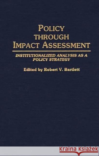 Policy Through Impact Assessment: Institutionalized Analysis as a Policy Strategy Bartlett, Robert V. 9780313267758 Greenwood Press