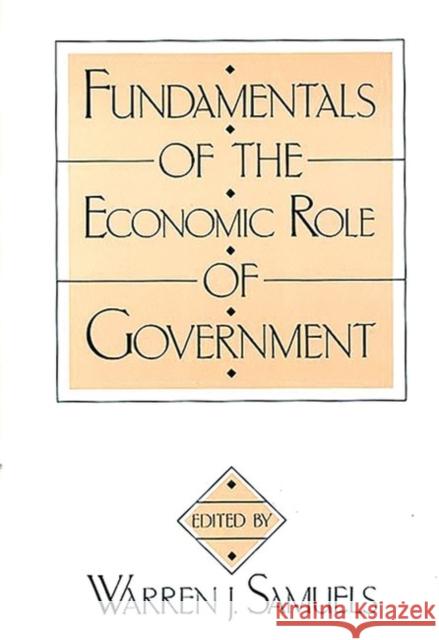 Fundamentals of the Economic Role of Government Warren J. Samuels Warren J. Samuels 9780313267789 Greenwood Press