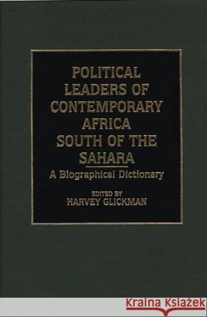 Political Leaders of Contemporary Africa South of the Sahara: A Biographical Dictionary Glickman, Harvey 9780313267819