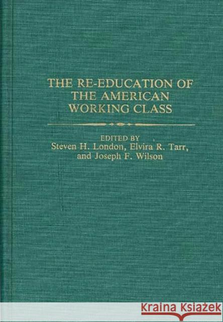 The Re-Education of the American Working Class London, Steven 9780313267857 Greenwood Press