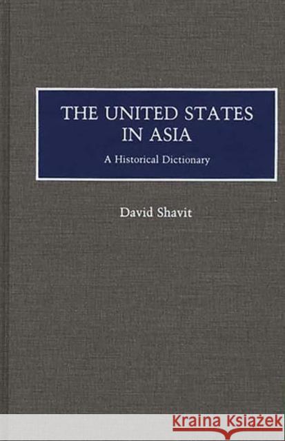 The United States in Asia: A Historical Dictionary Shavit, David 9780313267888 Greenwood Press