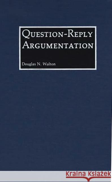 Question-Reply Argumentation Douglas N. Walton 9780313267895 Greenwood Press