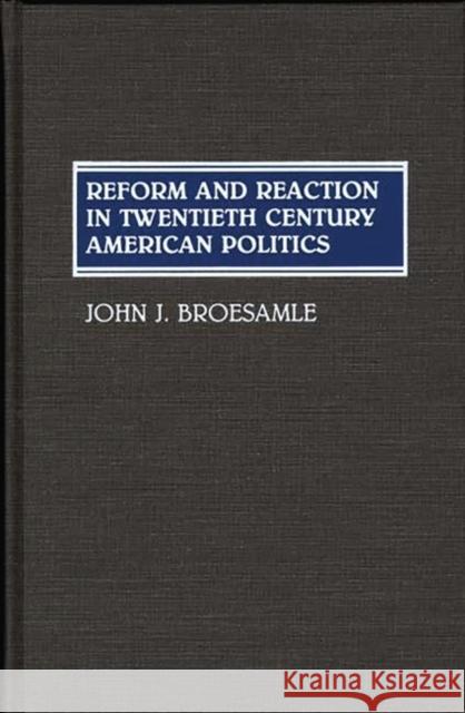 Reform and Reaction in Twentieth Century American Politics John J. Broesamle 9780313267994 Greenwood Press