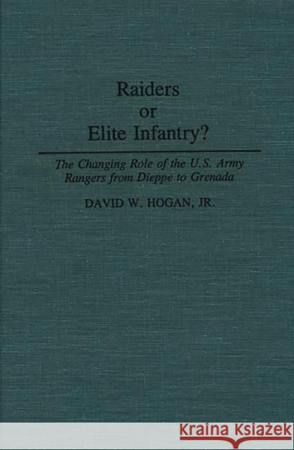 Raiders or Elite Infantry?: The Changing Role of the U.S. Army Rangers from Dieppe to Grenada Hogan, David W. 9780313268038 Greenwood Press