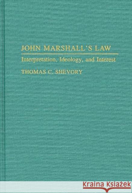 John Marshall's Law: Interpretation, Ideology, and Interest Shevory, Thomas 9780313268045 Greenwood Press