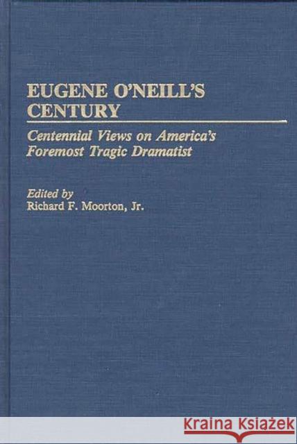 Eugene O'Neill's Century: Centennial Views on America's Foremost Tragic Dramatist Moorton, Richard 9780313268267 Greenwood Press