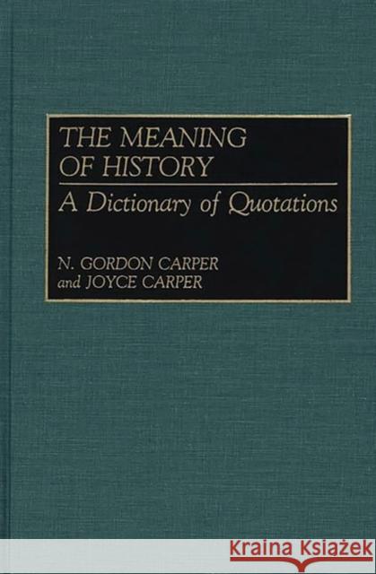 The Meaning of History: A Dictionary of Quotations Carper, N. Gordon 9780313268359 Greenwood Press