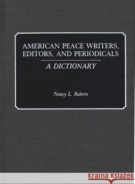 American Peace Writers, Editors, and Periodicals: A Dictionary Roberts, Nancy 9780313268427