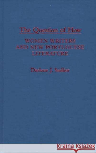 The Question of How: Women Writers and New Portuguese Literature Sadlier, Darlene J. 9780313268441