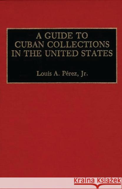 A Guide to Cuban Collections in the United States Louis A., Jr. Perez 9780313268588 Greenwood Press