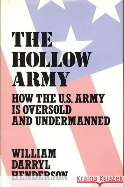 The Hollow Army: How the U.S. Army Is Oversold and Undermanned William Darryl Henderson 9780313268748