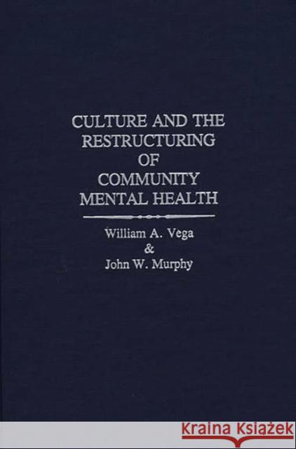 Culture and the Restructuring of Community Mental Health William Vega John W. Murphy 9780313268878 Greenwood Press