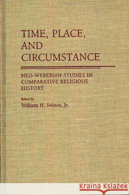 Time, Place, and Circumstance: Neo-Weberian Studies in Comparative Religious History Swatos, William H. 9780313268922