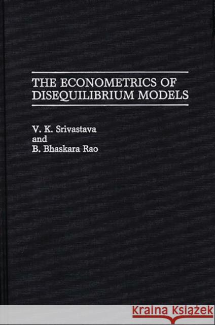 The Econometrics of Disequilibrium Models Vijay Kumar Lal Srivastava V. K. Srivastava B. Bhaskara Rao 9780313268984