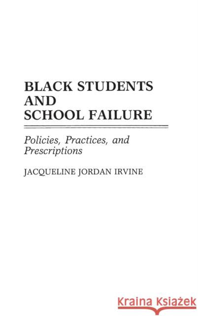 Black Students and School Failure: Policies, Practices, and Prescriptions Irvine, Jacqueline J. 9780313272158 Greenwood Press