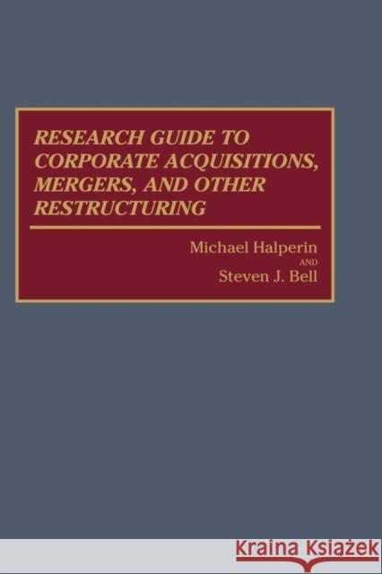 Research Guide to Corporate Acquisitions, Mergers, and Other Restructuring Michael Halperin Steven J. Bell 9780313272202 Greenwood Press