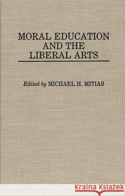 Moral Education and the Liberal Arts Michael H. Mitias Michael H. Mitias 9780313272363 Greenwood Press