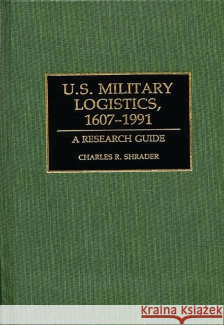 U.S. Military Logistics, 1607-1991: A Research Guide Shrader, Charles R. 9780313272462 Greenwood Press