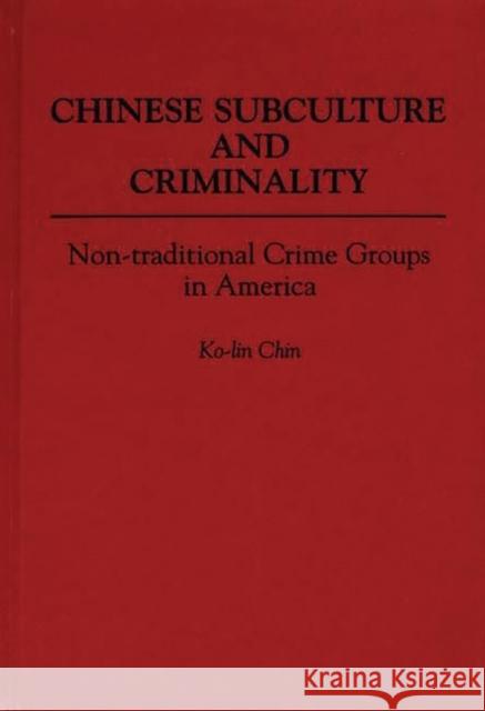 Chinese Subculture and Criminality: Non-Traditional Crime Groups in America Chin, Ko Lin 9780313272622 Greenwood Press