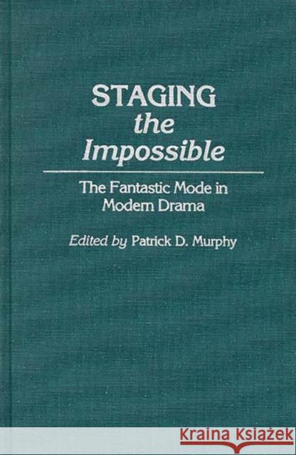 Staging the Impossible: The Fantastic Mode in Modern Drama Murphy, Patrick Dennis 9780313272707