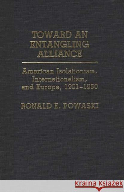 Toward an Entangling Alliance: American Isolationism, Internationalism, and Europe, 1901-1950 Powaski, Ronald 9780313272745 Greenwood Press