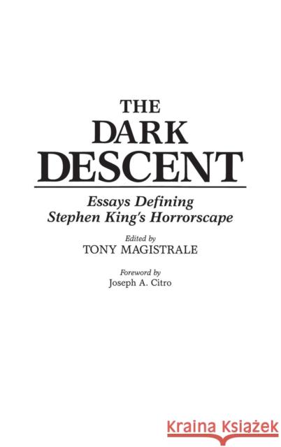 The Dark Descent : Essays Defining Stephen King's Horrorscape Tony S. Magistrale Anthony S. Magistrale Tony Magistrale 9780313272974 