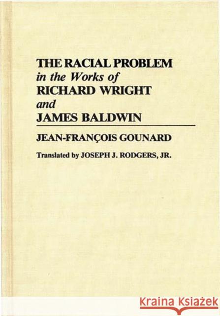 The Racial Problem in the Works of Richard Wright and James Baldwin Jean-Francois Gounard Joseph J. Rodgers 9780313273087