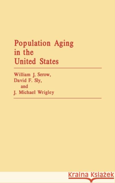 Population Aging in the United States William J. Serow David F. Sly J. Michael Wrigley 9780313273117 Greenwood Press