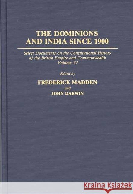 The Dominions and India Since 1900: Select Documents on the Constitutional History of the British Empire and Commonwealth, Volume VI Madden, Frederick 9780313273179