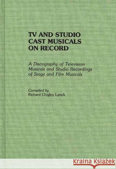TV and Studio Cast Musicals on Record: A Discography of Television Musicals and Studio Recordings of Stage and Film Musicals Lynch, Richard C. 9780313273247