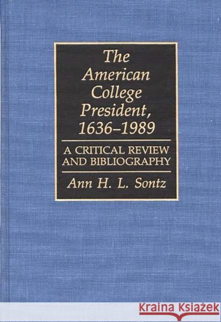 The American College President, 1636-1989: A Critical Review and Bibliography Sontz, Ann H. I. 9780313273254 Greenwood Press