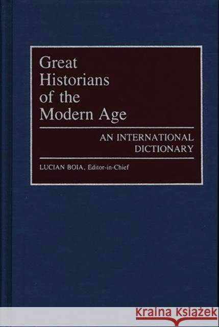 Great Historians of the Modern Age: An International Dictionary Boia, Lucian 9780313273285 Greenwood Press