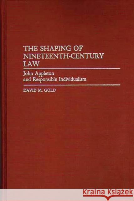 The Shaping of Nineteenth-Century Law: John Appleton and Responsible Individualism Gold, David M. 9780313273407 Greenwood Press