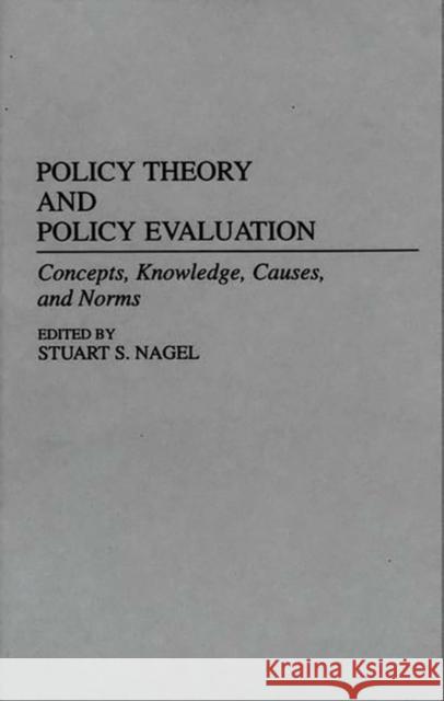 Policy Theory and Policy Evaluation: Concepts, Knowledge, Causes, and Norms Nagel, Stuart S. 9780313273568 Greenwood Press
