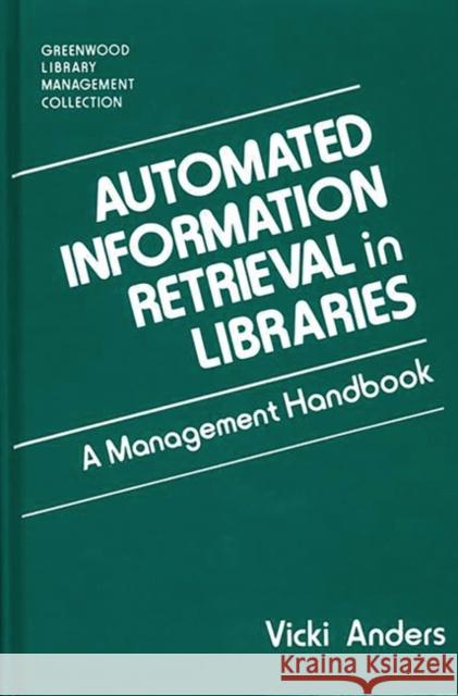 Automated Information Retrieval in Libraries: A Management Handbook Vicki Anders 9780313273612 Greenwood Press