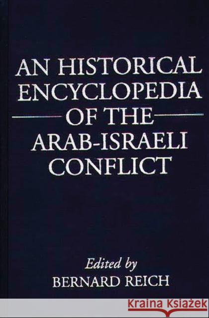 An Historical Encyclopedia of the Arab-Israeli Conflict Bernard Reich Sanford R. Silverburg Mark Daryl Erickson 9780313273742