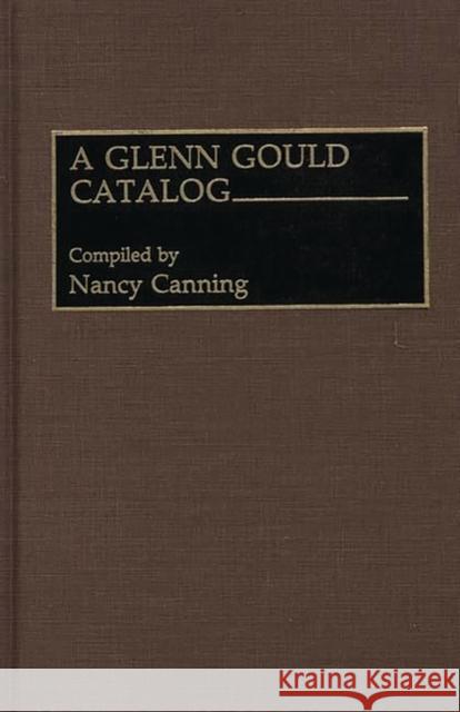 A Glenn Gould Catalog Nancy Canning 9780313274121 Greenwood Press