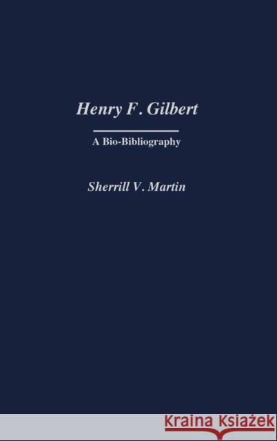 Henry F. Gilbert: A Bio-Bibliography Martin, Sherrill 9780313274459 Praeger Publishers