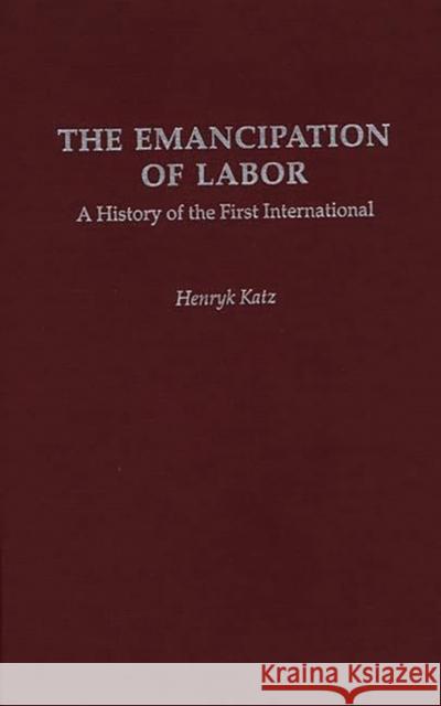 The Emancipation of Labor: A History of the First International Katz, Henryk 9780313274473 Greenwood Press