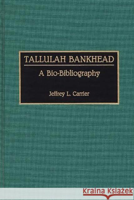 Tallulah Bankhead: A Bio-Bibliography Carrier, Jeffrey 9780313274527 Greenwood Press