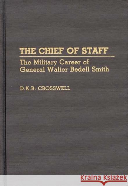 The Chief of Staff: The Military Career of General Walter Bedell Smith Crosswell, Dan 9780313274800 Greenwood Press