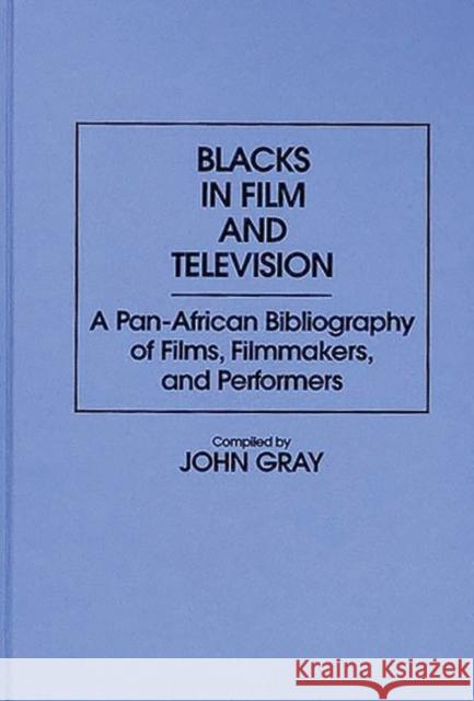 Blacks in Film and Television: A Pan-African Bibliography of Films, Filmmakers, and Performers Gray, John 9780313274862