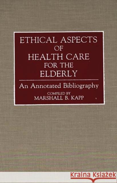 Ethical Aspects of Health Care for the Elderly: An Annotated Bibliography Kapp, Marshall 9780313274909 Greenwood Press