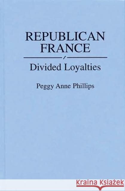 Republican France: Divided Loyalties Phillips, Peggy 9780313275036 Greenwood Press